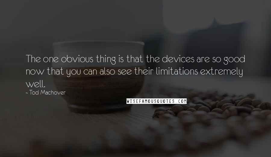 Tod Machover Quotes: The one obvious thing is that the devices are so good now that you can also see their limitations extremely well.