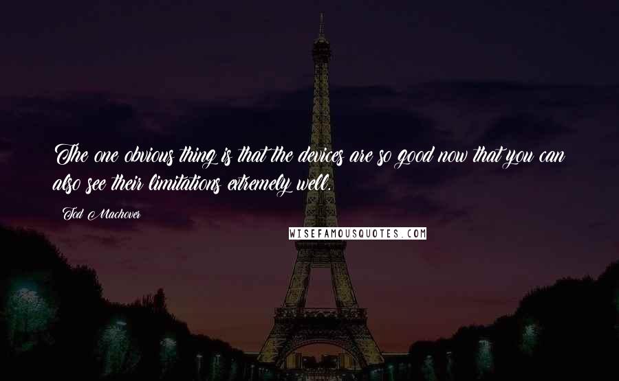 Tod Machover Quotes: The one obvious thing is that the devices are so good now that you can also see their limitations extremely well.