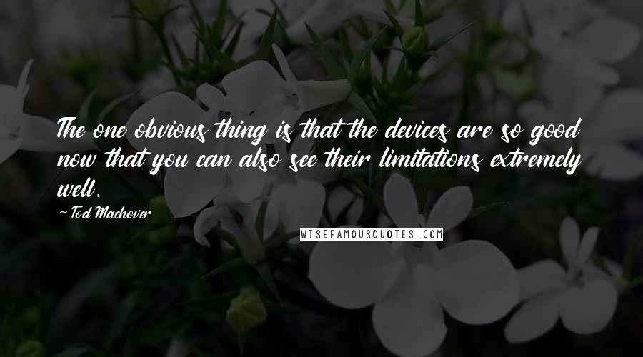 Tod Machover Quotes: The one obvious thing is that the devices are so good now that you can also see their limitations extremely well.