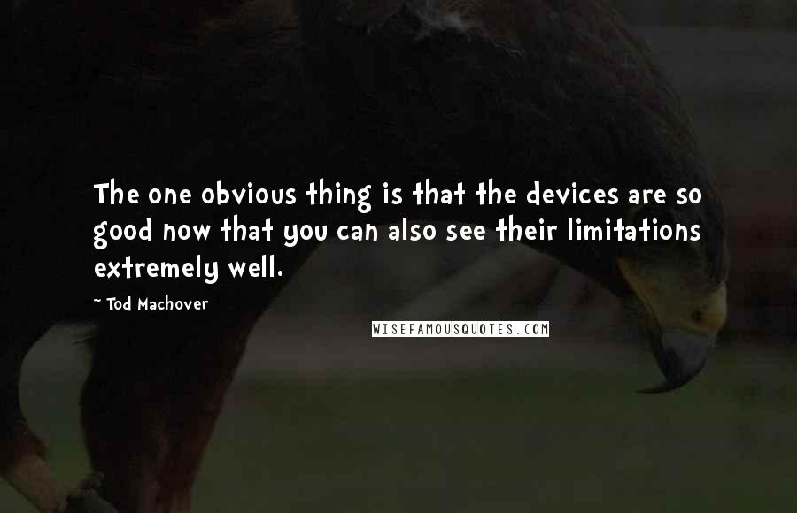 Tod Machover Quotes: The one obvious thing is that the devices are so good now that you can also see their limitations extremely well.