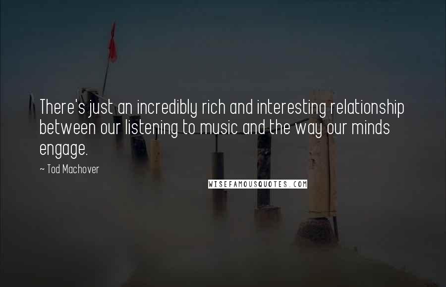 Tod Machover Quotes: There's just an incredibly rich and interesting relationship between our listening to music and the way our minds engage.