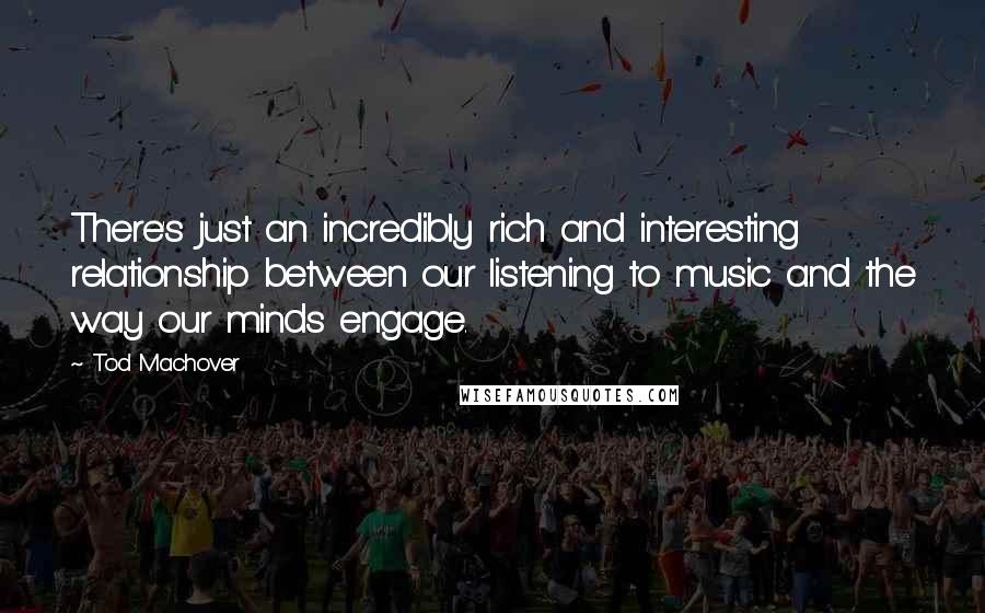 Tod Machover Quotes: There's just an incredibly rich and interesting relationship between our listening to music and the way our minds engage.