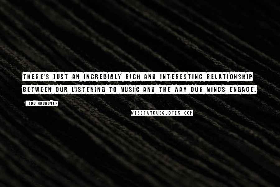 Tod Machover Quotes: There's just an incredibly rich and interesting relationship between our listening to music and the way our minds engage.