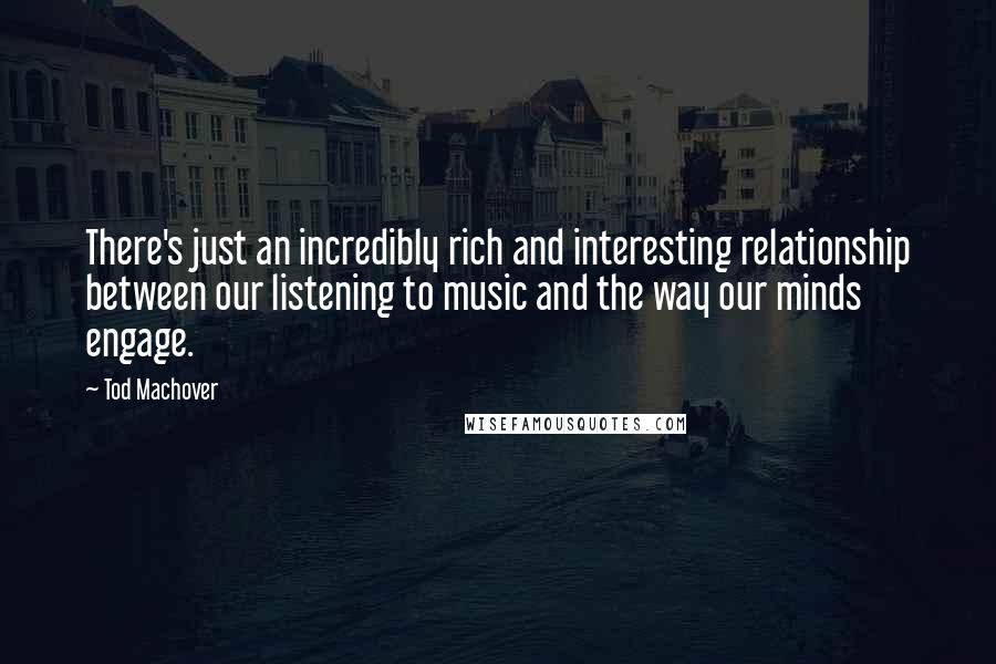 Tod Machover Quotes: There's just an incredibly rich and interesting relationship between our listening to music and the way our minds engage.