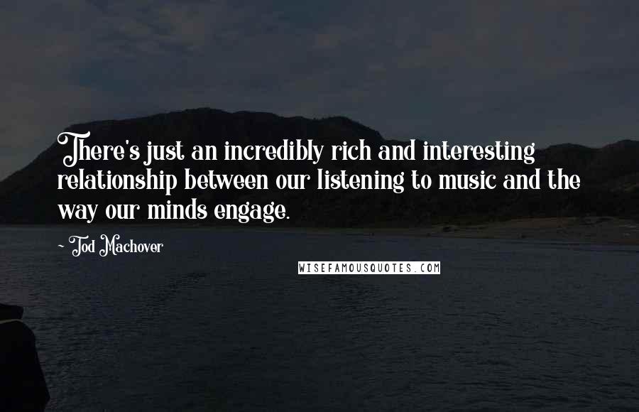 Tod Machover Quotes: There's just an incredibly rich and interesting relationship between our listening to music and the way our minds engage.