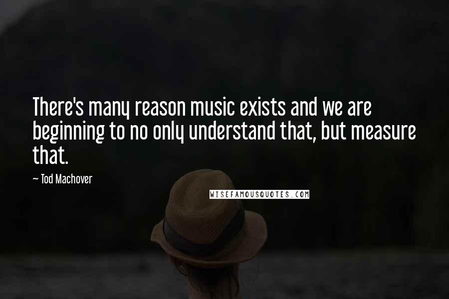 Tod Machover Quotes: There's many reason music exists and we are beginning to no only understand that, but measure that.