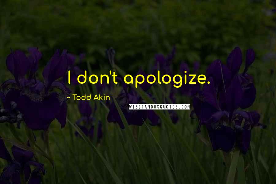 Todd Akin Quotes: I don't apologize.