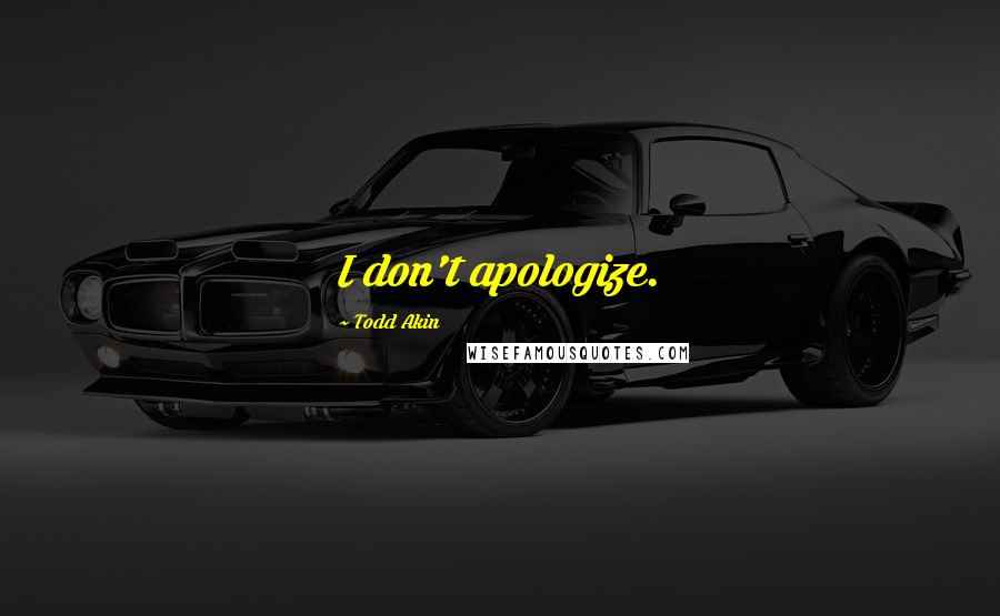 Todd Akin Quotes: I don't apologize.