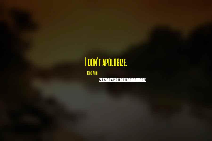 Todd Akin Quotes: I don't apologize.