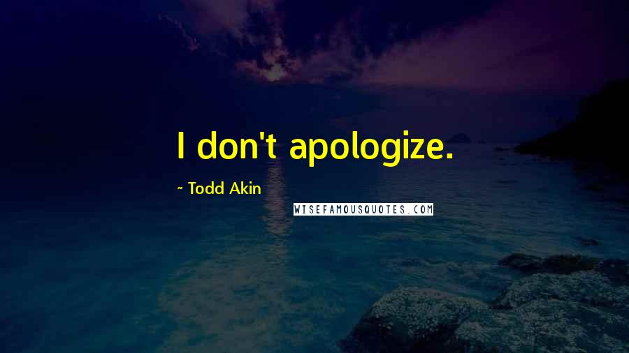 Todd Akin Quotes: I don't apologize.