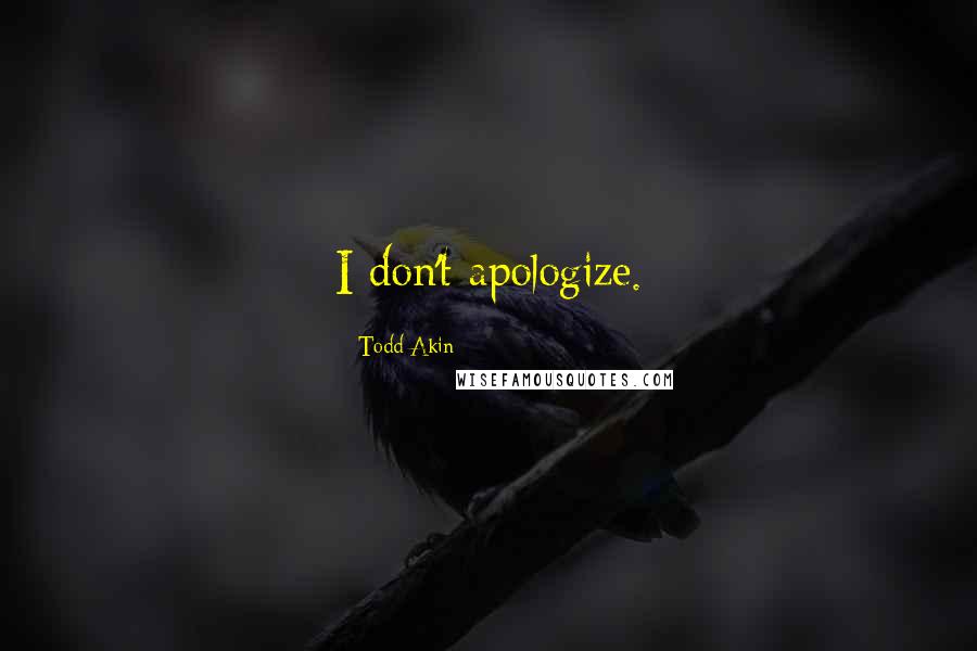 Todd Akin Quotes: I don't apologize.