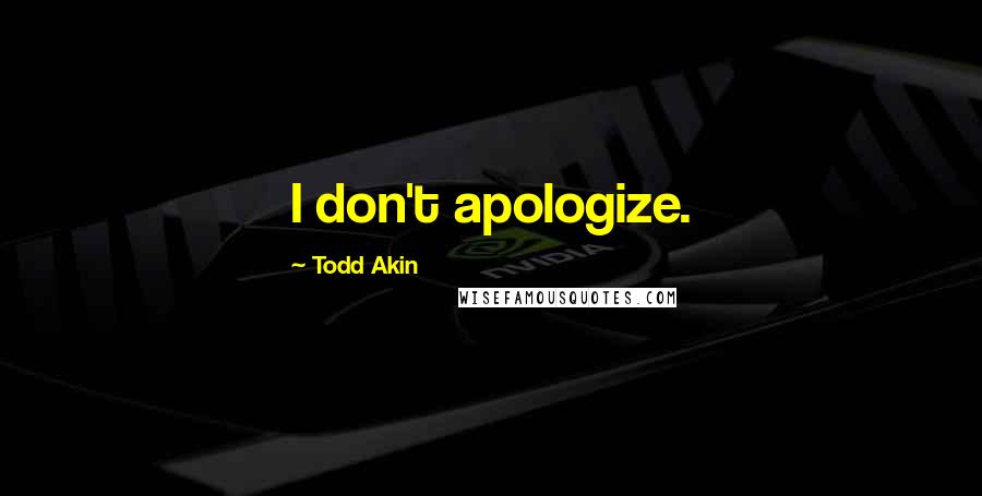 Todd Akin Quotes: I don't apologize.