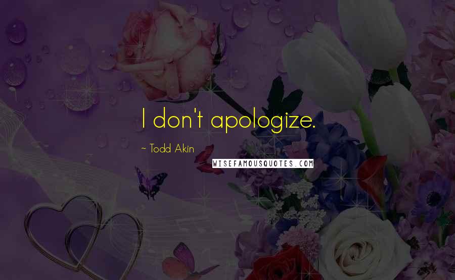 Todd Akin Quotes: I don't apologize.