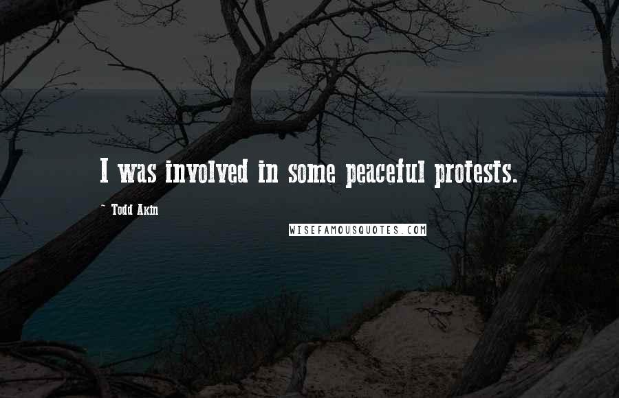 Todd Akin Quotes: I was involved in some peaceful protests.