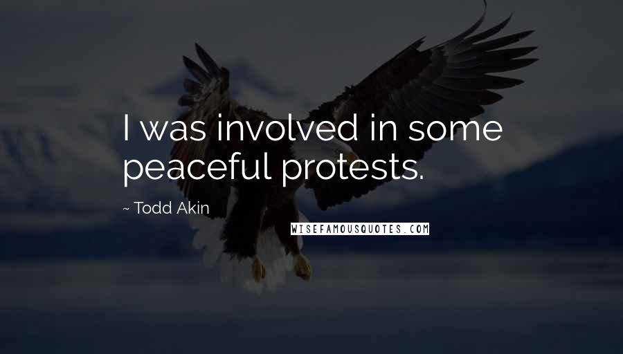 Todd Akin Quotes: I was involved in some peaceful protests.