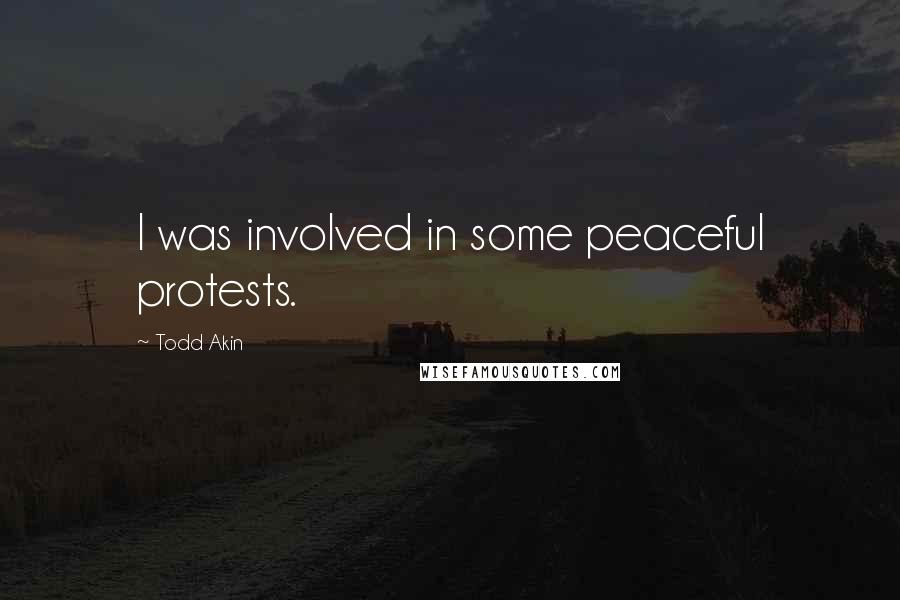Todd Akin Quotes: I was involved in some peaceful protests.