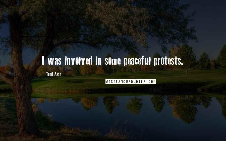 Todd Akin Quotes: I was involved in some peaceful protests.