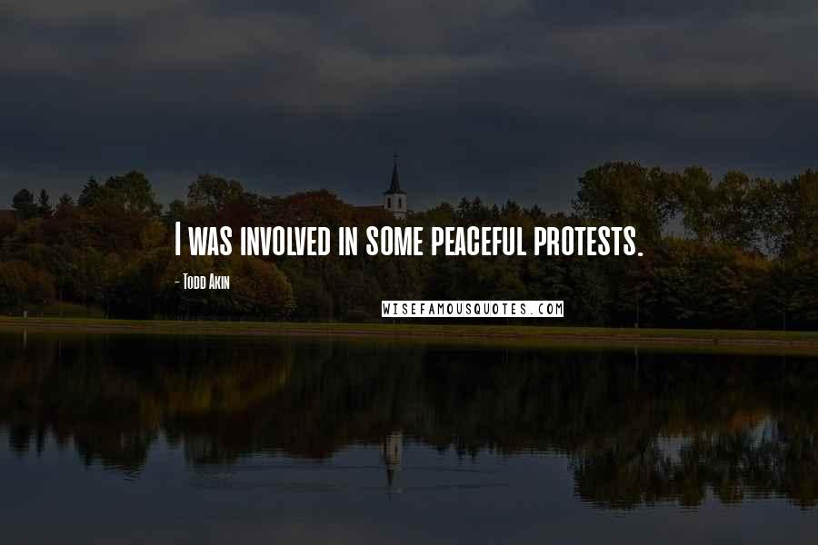 Todd Akin Quotes: I was involved in some peaceful protests.
