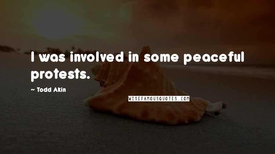Todd Akin Quotes: I was involved in some peaceful protests.