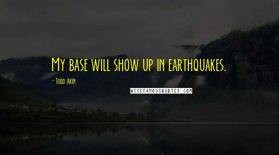Todd Akin Quotes: My base will show up in earthquakes.