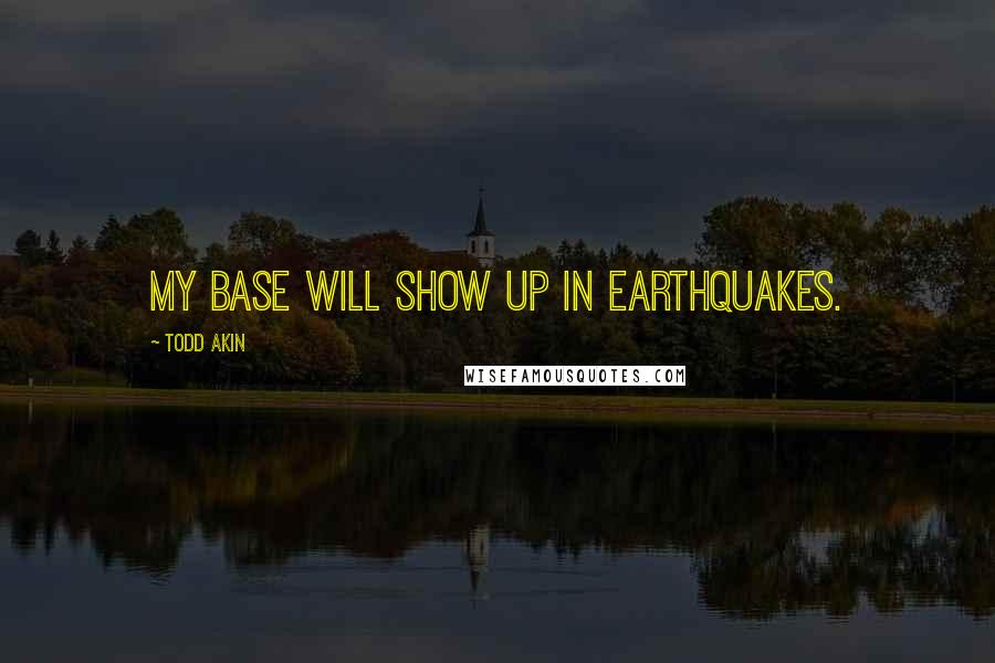 Todd Akin Quotes: My base will show up in earthquakes.
