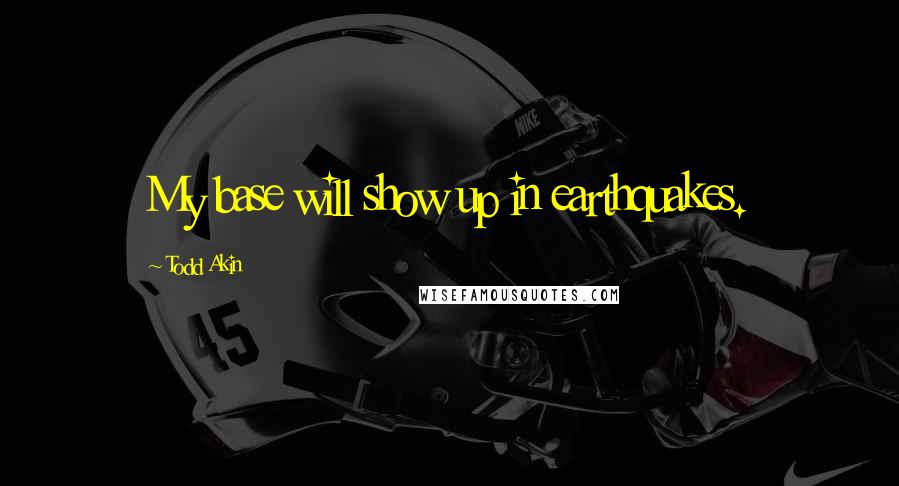 Todd Akin Quotes: My base will show up in earthquakes.