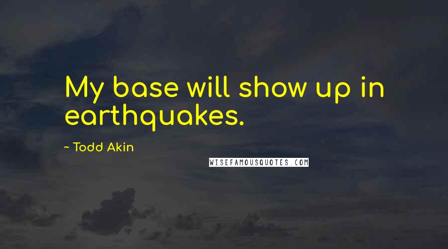 Todd Akin Quotes: My base will show up in earthquakes.