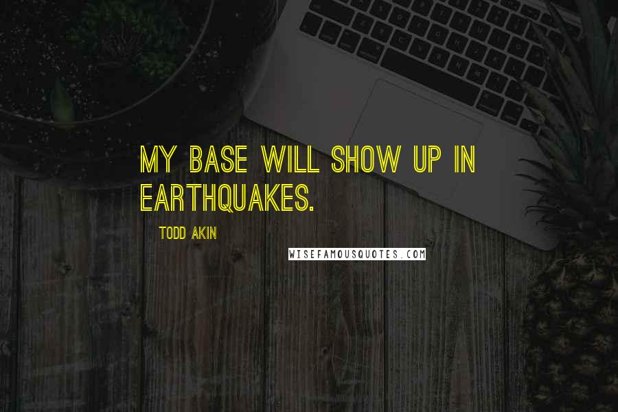 Todd Akin Quotes: My base will show up in earthquakes.