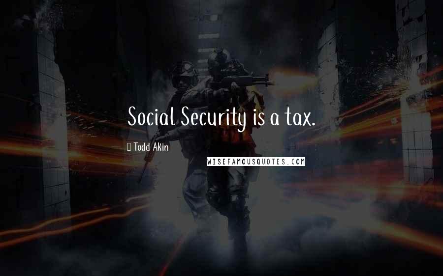 Todd Akin Quotes: Social Security is a tax.