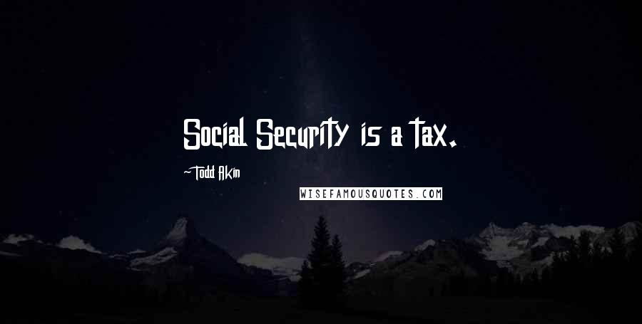 Todd Akin Quotes: Social Security is a tax.