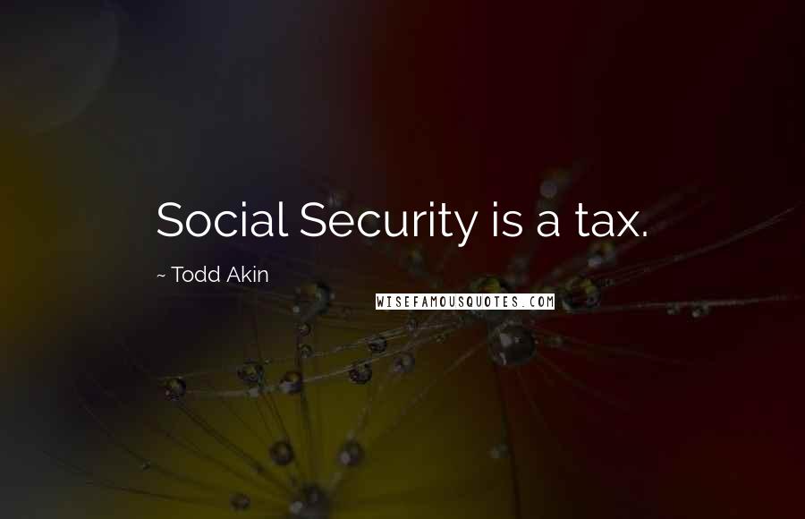 Todd Akin Quotes: Social Security is a tax.