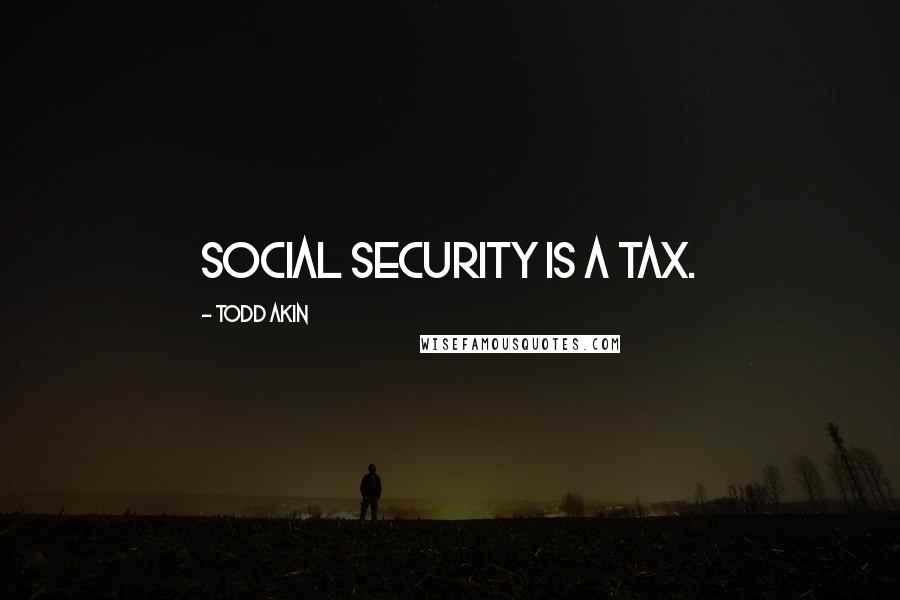 Todd Akin Quotes: Social Security is a tax.