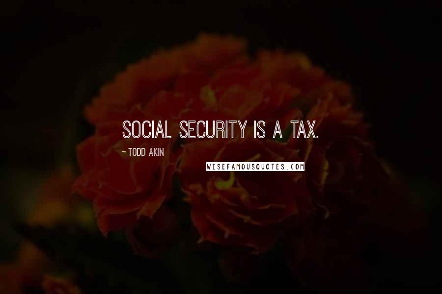 Todd Akin Quotes: Social Security is a tax.