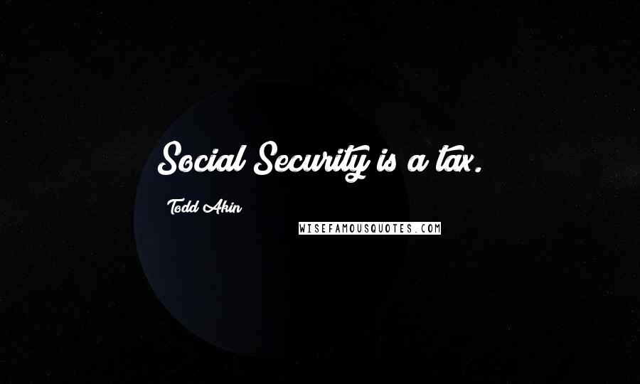 Todd Akin Quotes: Social Security is a tax.