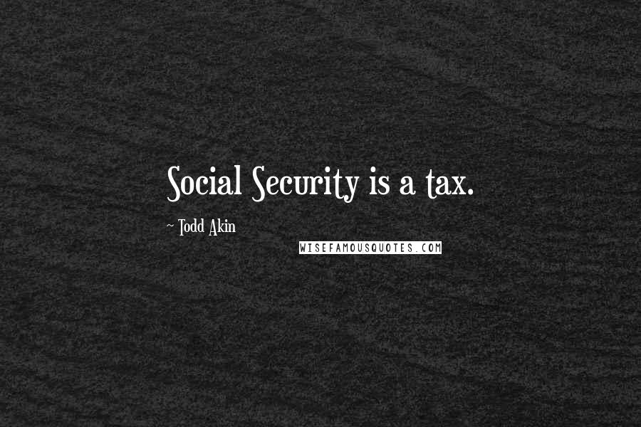 Todd Akin Quotes: Social Security is a tax.