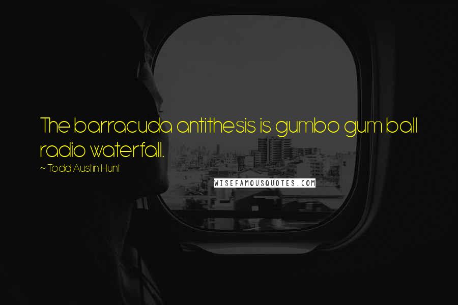 Todd Austin Hunt Quotes: The barracuda antithesis is gumbo gum ball radio waterfall.