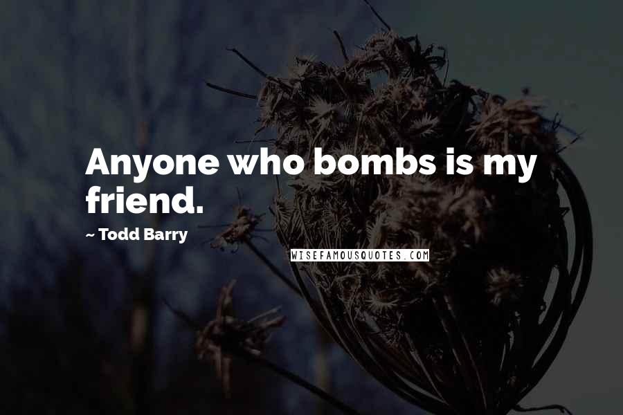 Todd Barry Quotes: Anyone who bombs is my friend.