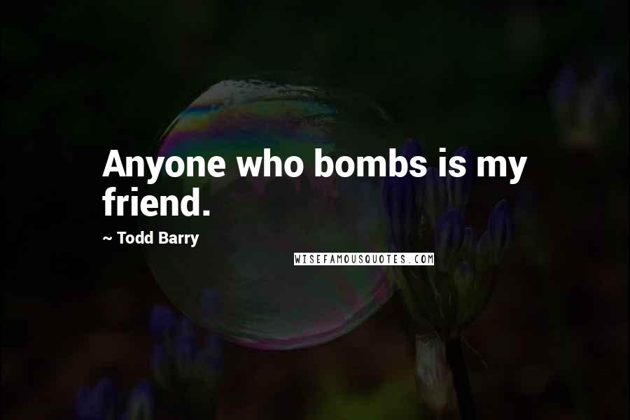 Todd Barry Quotes: Anyone who bombs is my friend.