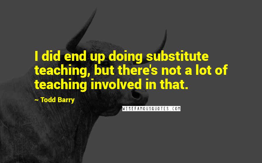 Todd Barry Quotes: I did end up doing substitute teaching, but there's not a lot of teaching involved in that.