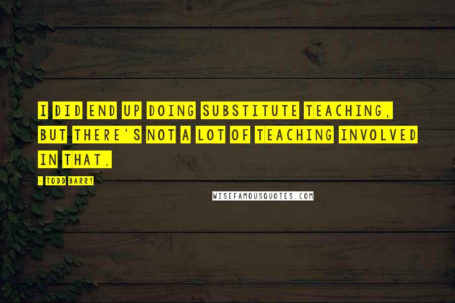 Todd Barry Quotes: I did end up doing substitute teaching, but there's not a lot of teaching involved in that.