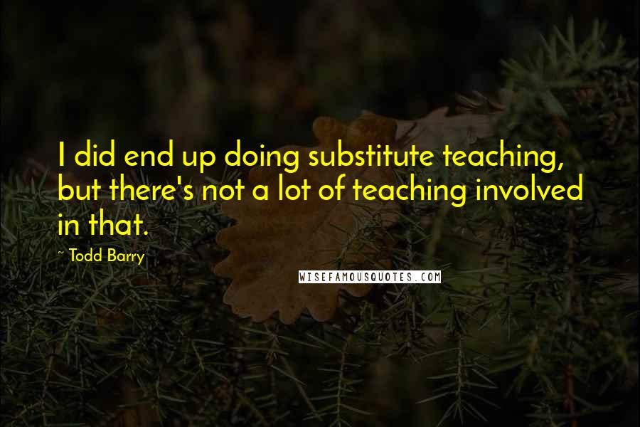 Todd Barry Quotes: I did end up doing substitute teaching, but there's not a lot of teaching involved in that.