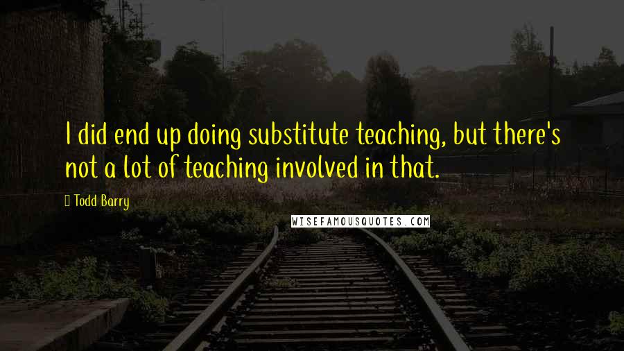 Todd Barry Quotes: I did end up doing substitute teaching, but there's not a lot of teaching involved in that.