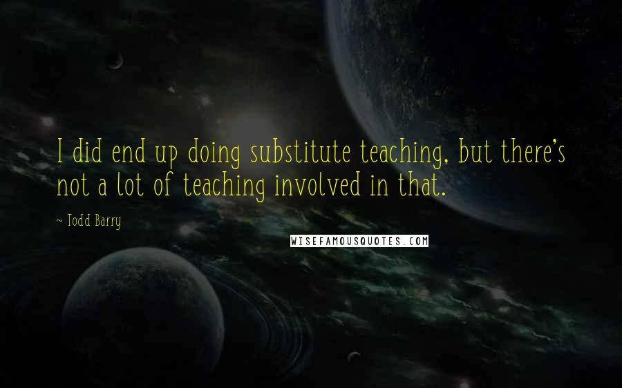 Todd Barry Quotes: I did end up doing substitute teaching, but there's not a lot of teaching involved in that.