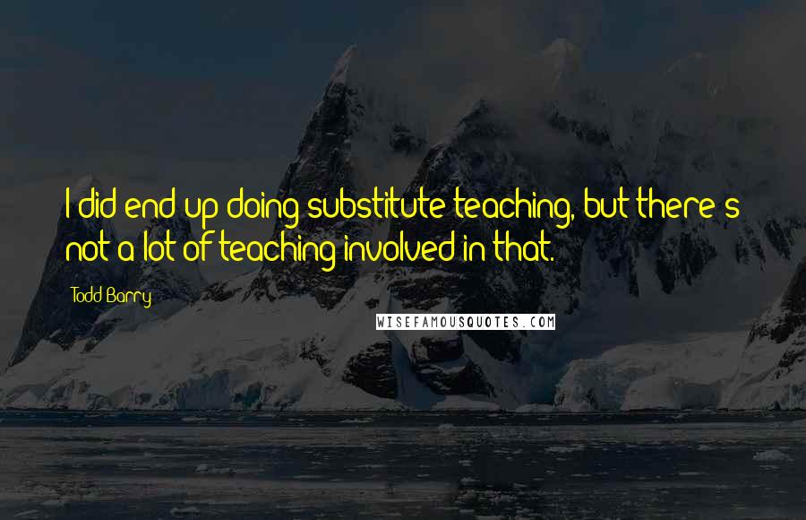 Todd Barry Quotes: I did end up doing substitute teaching, but there's not a lot of teaching involved in that.