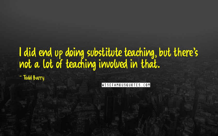 Todd Barry Quotes: I did end up doing substitute teaching, but there's not a lot of teaching involved in that.