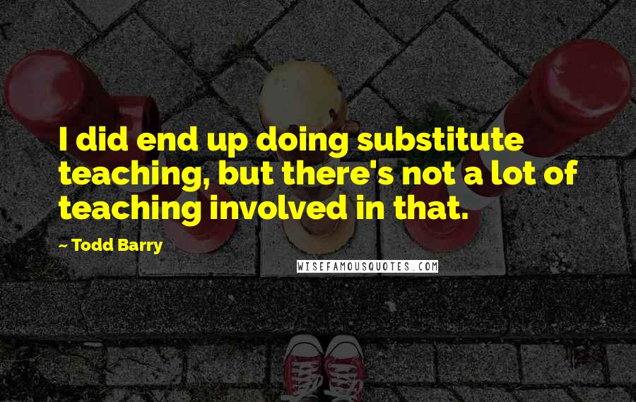 Todd Barry Quotes: I did end up doing substitute teaching, but there's not a lot of teaching involved in that.