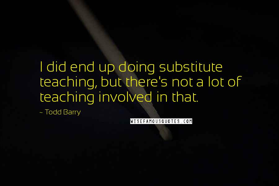 Todd Barry Quotes: I did end up doing substitute teaching, but there's not a lot of teaching involved in that.