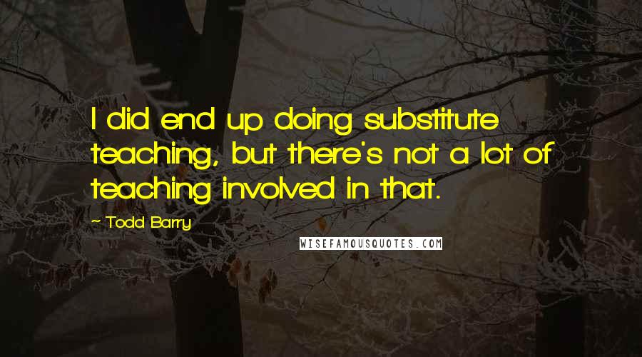 Todd Barry Quotes: I did end up doing substitute teaching, but there's not a lot of teaching involved in that.