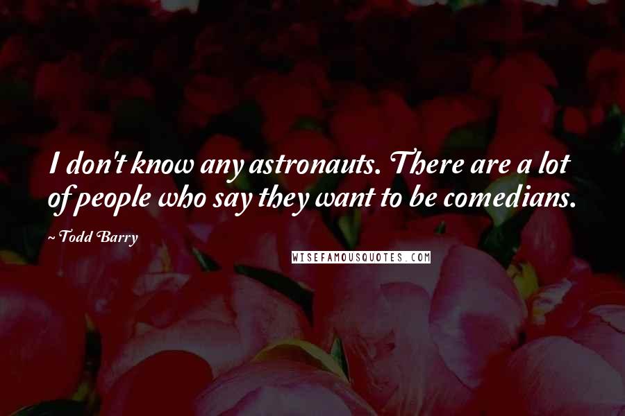 Todd Barry Quotes: I don't know any astronauts. There are a lot of people who say they want to be comedians.