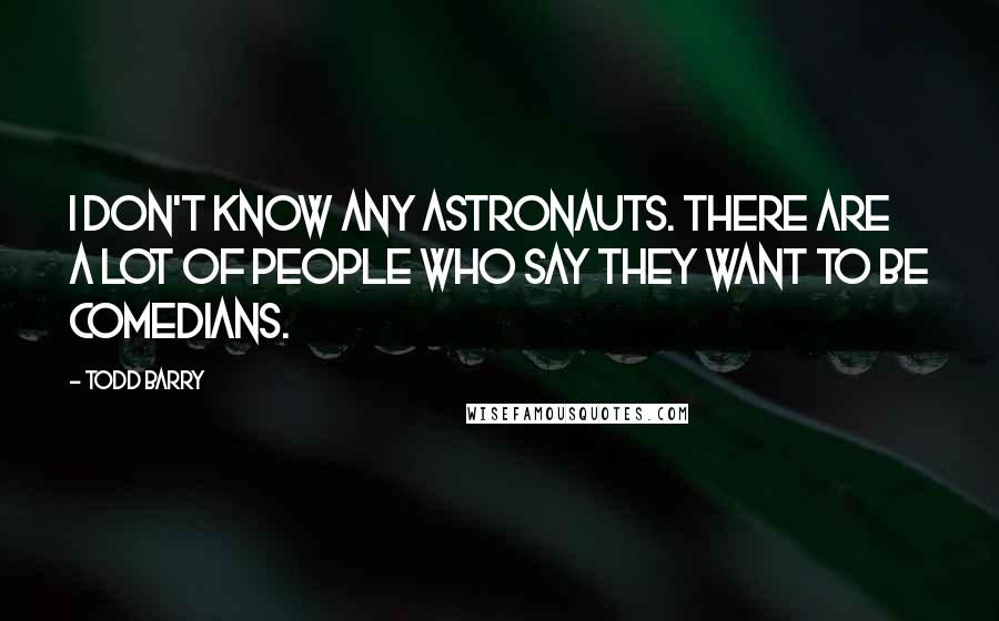Todd Barry Quotes: I don't know any astronauts. There are a lot of people who say they want to be comedians.